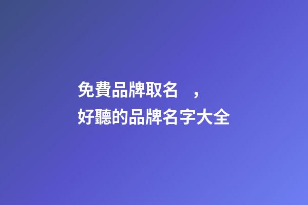 免費品牌取名，好聽的品牌名字大全-第1張-商標起名-玄機派